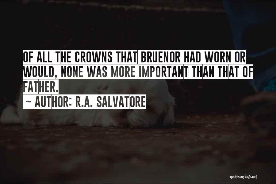 R.A. Salvatore Quotes: Of All The Crowns That Bruenor Had Worn Or Would, None Was More Important Than That Of Father.