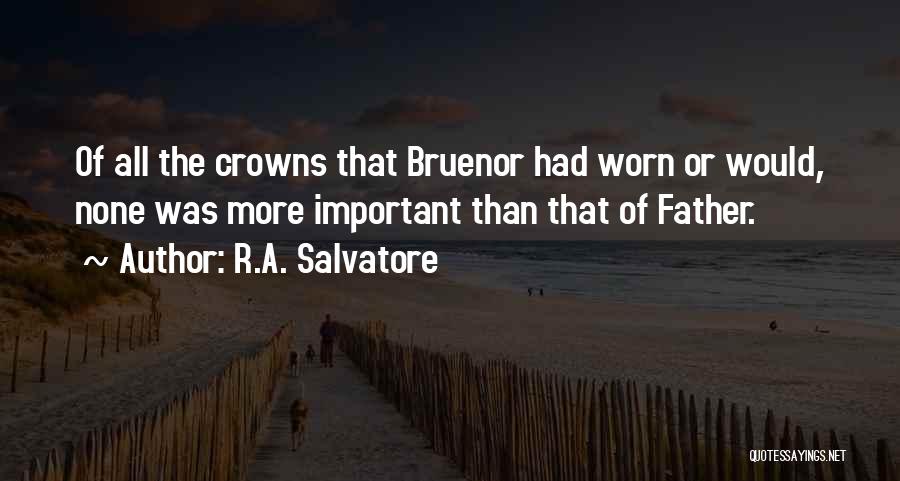 R.A. Salvatore Quotes: Of All The Crowns That Bruenor Had Worn Or Would, None Was More Important Than That Of Father.