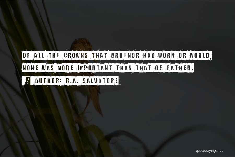 R.A. Salvatore Quotes: Of All The Crowns That Bruenor Had Worn Or Would, None Was More Important Than That Of Father.