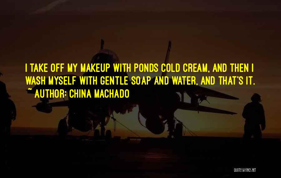 China Machado Quotes: I Take Off My Makeup With Ponds Cold Cream, And Then I Wash Myself With Gentle Soap And Water, And