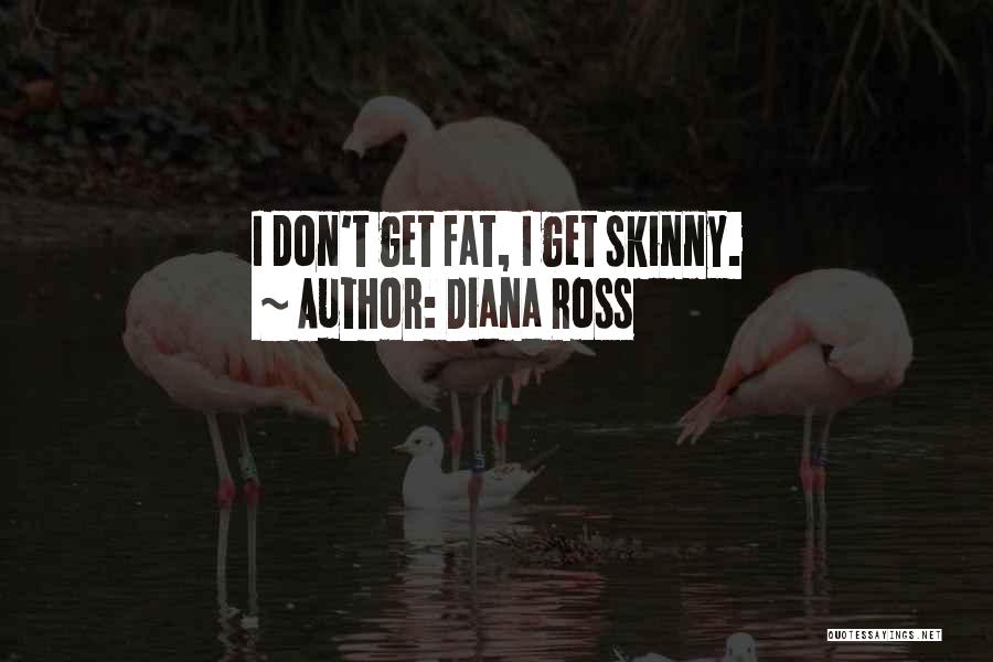 Diana Ross Quotes: I Don't Get Fat, I Get Skinny.