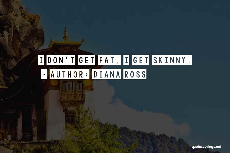 Diana Ross Quotes: I Don't Get Fat, I Get Skinny.