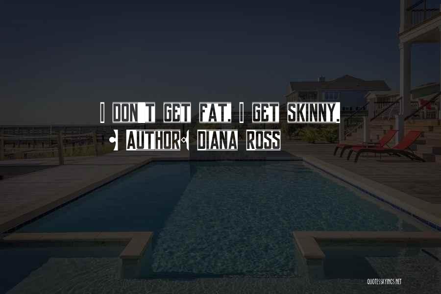Diana Ross Quotes: I Don't Get Fat, I Get Skinny.