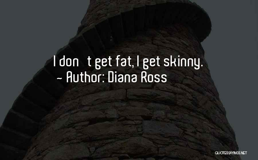 Diana Ross Quotes: I Don't Get Fat, I Get Skinny.