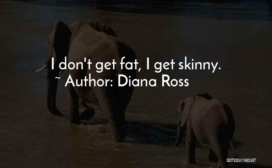 Diana Ross Quotes: I Don't Get Fat, I Get Skinny.