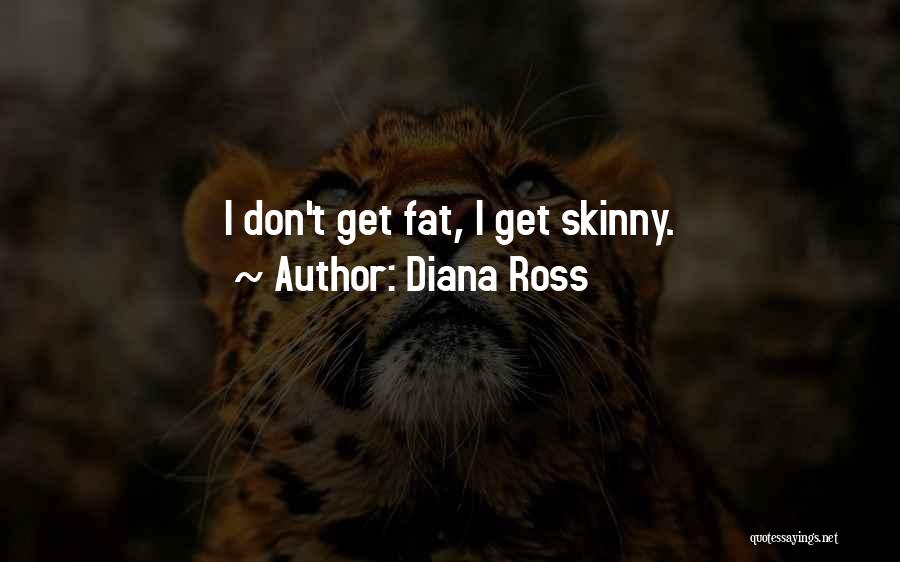 Diana Ross Quotes: I Don't Get Fat, I Get Skinny.