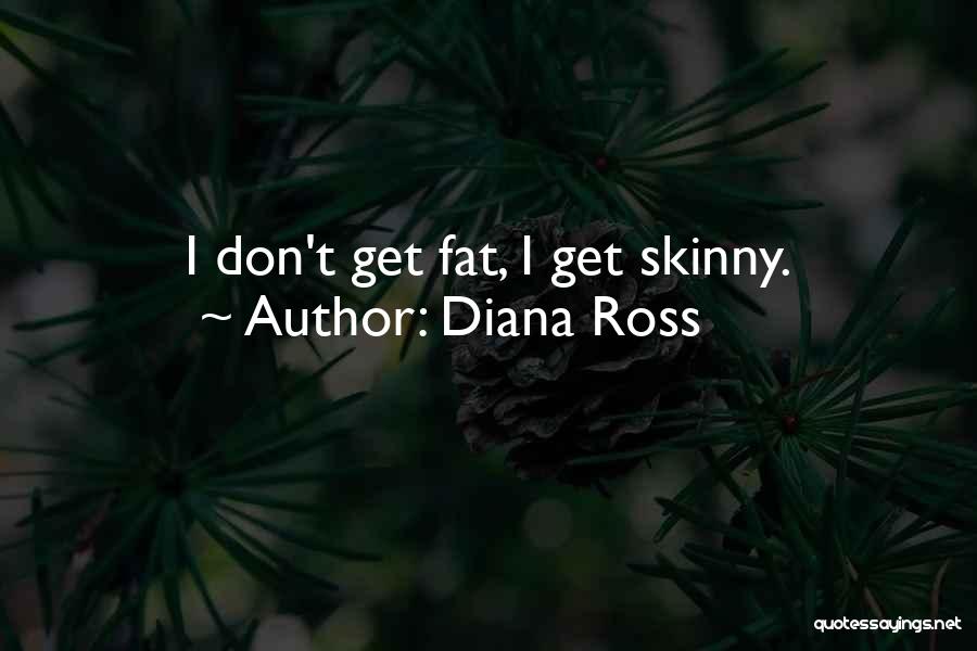Diana Ross Quotes: I Don't Get Fat, I Get Skinny.