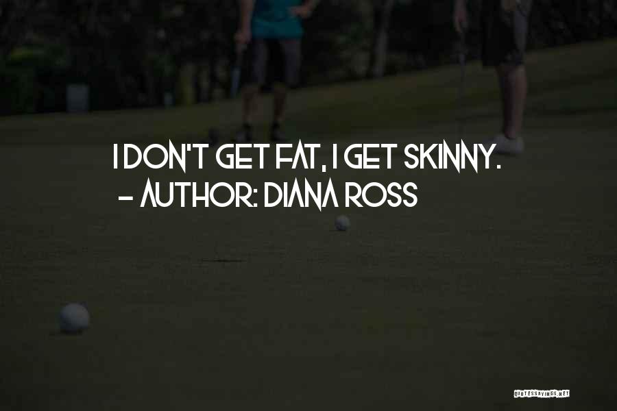 Diana Ross Quotes: I Don't Get Fat, I Get Skinny.