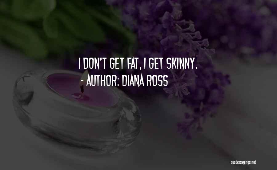 Diana Ross Quotes: I Don't Get Fat, I Get Skinny.