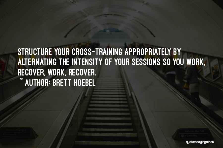 Brett Hoebel Quotes: Structure Your Cross-training Appropriately By Alternating The Intensity Of Your Sessions So You Work, Recover, Work, Recover.