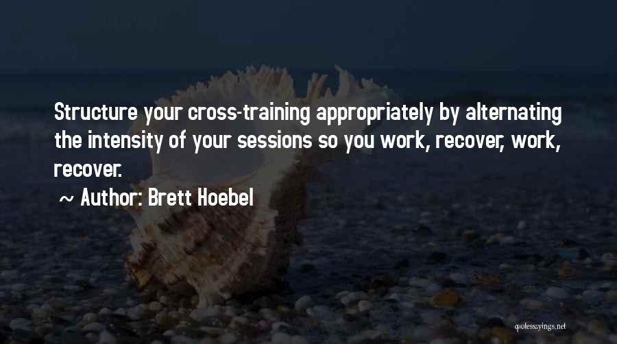 Brett Hoebel Quotes: Structure Your Cross-training Appropriately By Alternating The Intensity Of Your Sessions So You Work, Recover, Work, Recover.