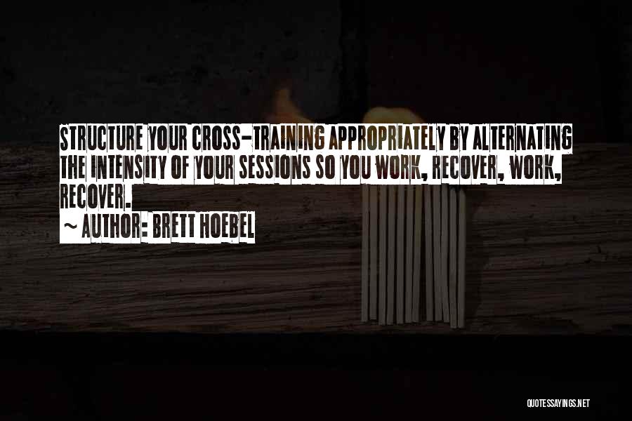 Brett Hoebel Quotes: Structure Your Cross-training Appropriately By Alternating The Intensity Of Your Sessions So You Work, Recover, Work, Recover.