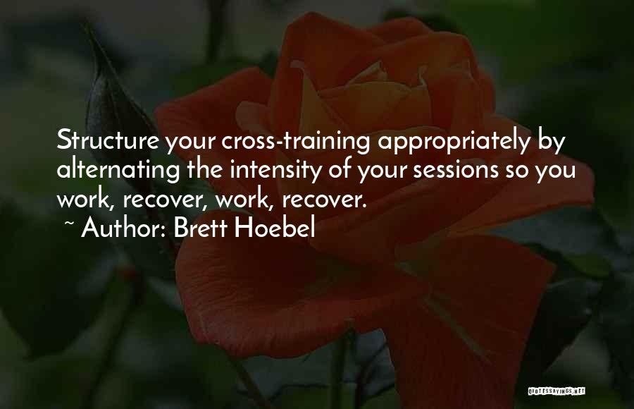 Brett Hoebel Quotes: Structure Your Cross-training Appropriately By Alternating The Intensity Of Your Sessions So You Work, Recover, Work, Recover.