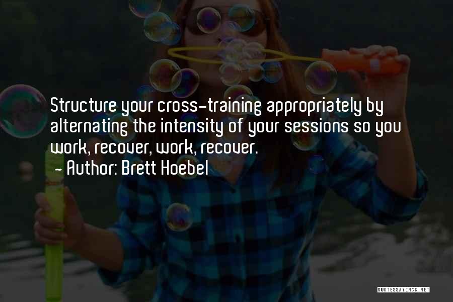 Brett Hoebel Quotes: Structure Your Cross-training Appropriately By Alternating The Intensity Of Your Sessions So You Work, Recover, Work, Recover.