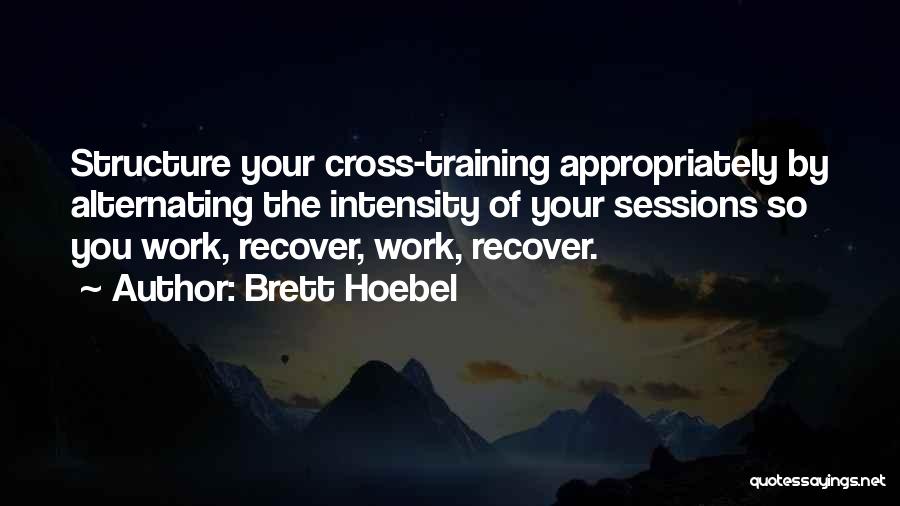 Brett Hoebel Quotes: Structure Your Cross-training Appropriately By Alternating The Intensity Of Your Sessions So You Work, Recover, Work, Recover.