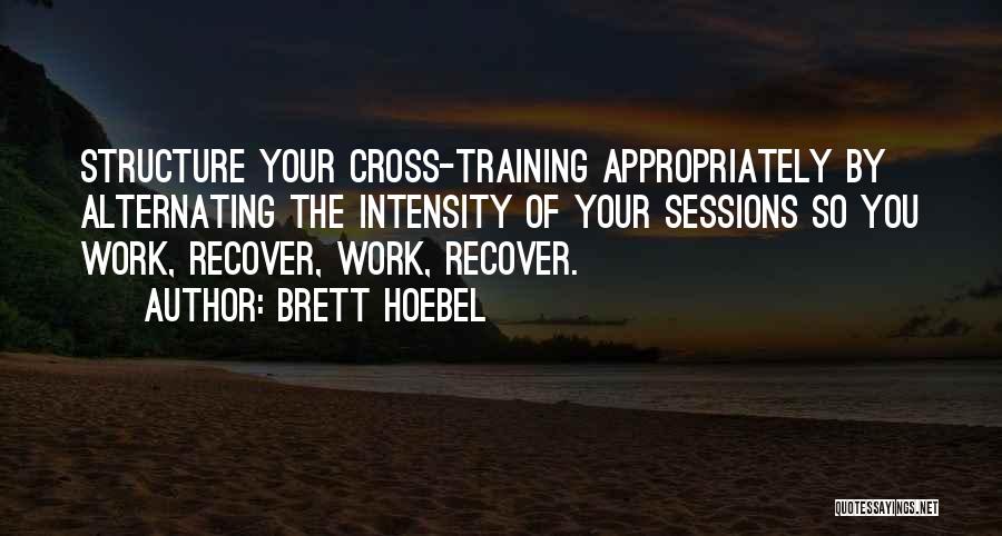 Brett Hoebel Quotes: Structure Your Cross-training Appropriately By Alternating The Intensity Of Your Sessions So You Work, Recover, Work, Recover.