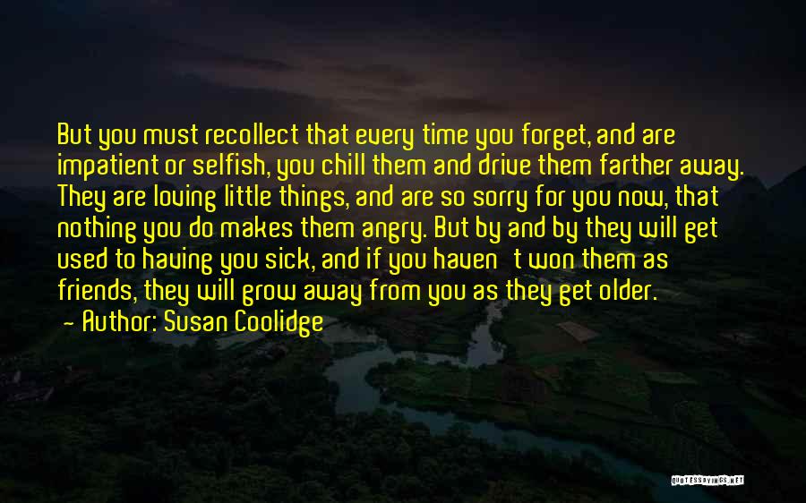 Susan Coolidge Quotes: But You Must Recollect That Every Time You Forget, And Are Impatient Or Selfish, You Chill Them And Drive Them