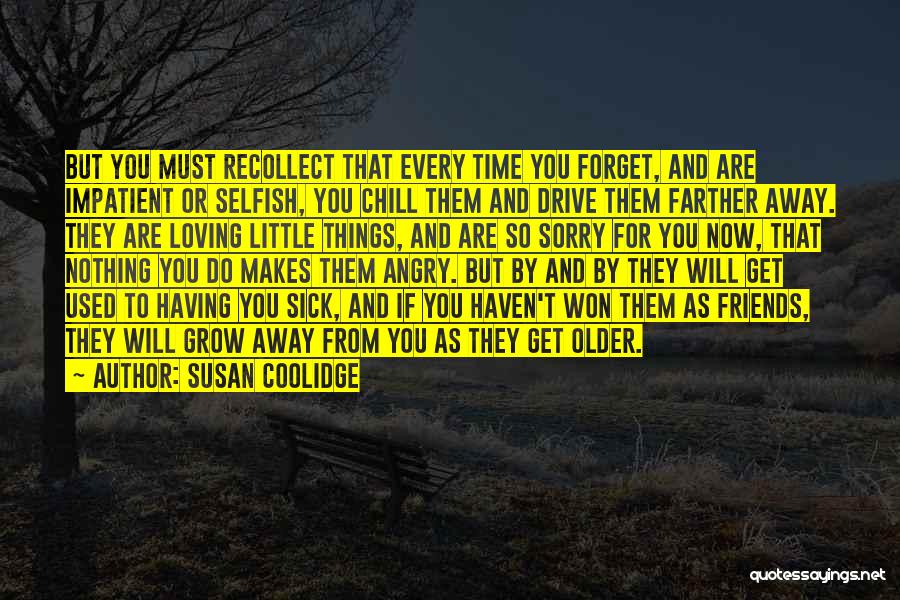 Susan Coolidge Quotes: But You Must Recollect That Every Time You Forget, And Are Impatient Or Selfish, You Chill Them And Drive Them