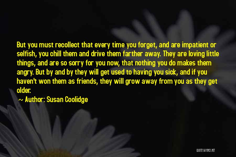 Susan Coolidge Quotes: But You Must Recollect That Every Time You Forget, And Are Impatient Or Selfish, You Chill Them And Drive Them