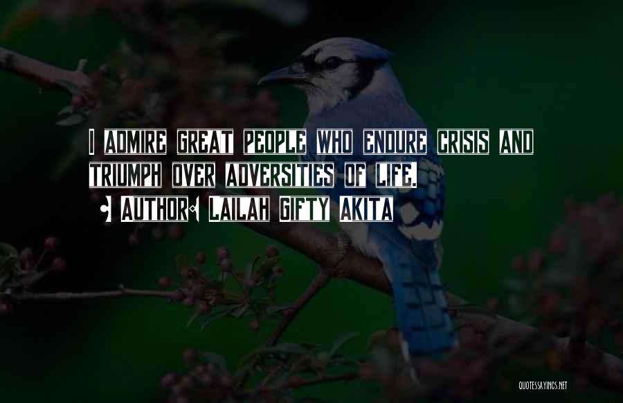 Lailah Gifty Akita Quotes: I Admire Great People Who Endure Crisis And Triumph Over Adversities Of Life.