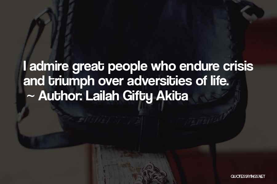 Lailah Gifty Akita Quotes: I Admire Great People Who Endure Crisis And Triumph Over Adversities Of Life.
