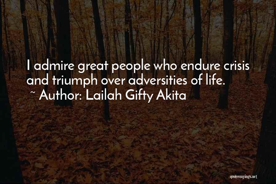 Lailah Gifty Akita Quotes: I Admire Great People Who Endure Crisis And Triumph Over Adversities Of Life.