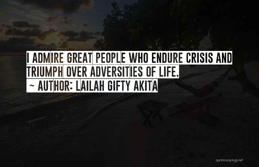 Lailah Gifty Akita Quotes: I Admire Great People Who Endure Crisis And Triumph Over Adversities Of Life.