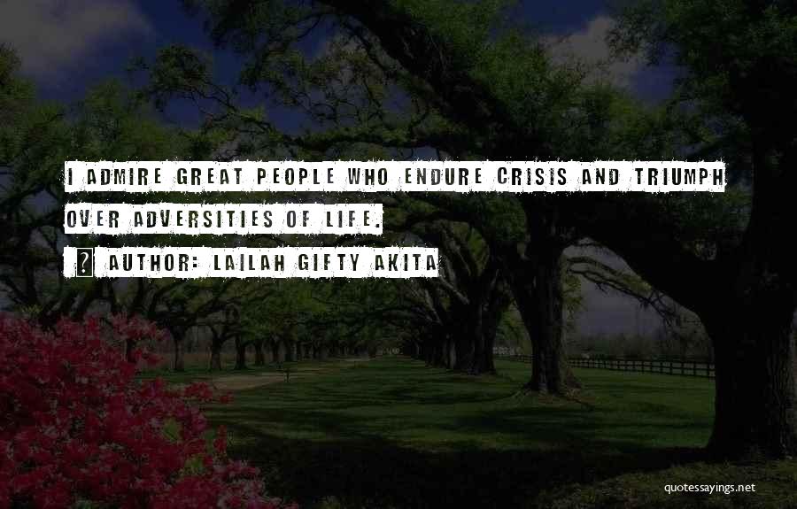 Lailah Gifty Akita Quotes: I Admire Great People Who Endure Crisis And Triumph Over Adversities Of Life.
