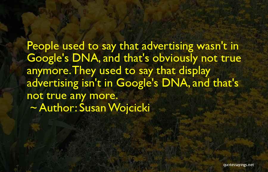 Susan Wojcicki Quotes: People Used To Say That Advertising Wasn't In Google's Dna, And That's Obviously Not True Anymore. They Used To Say