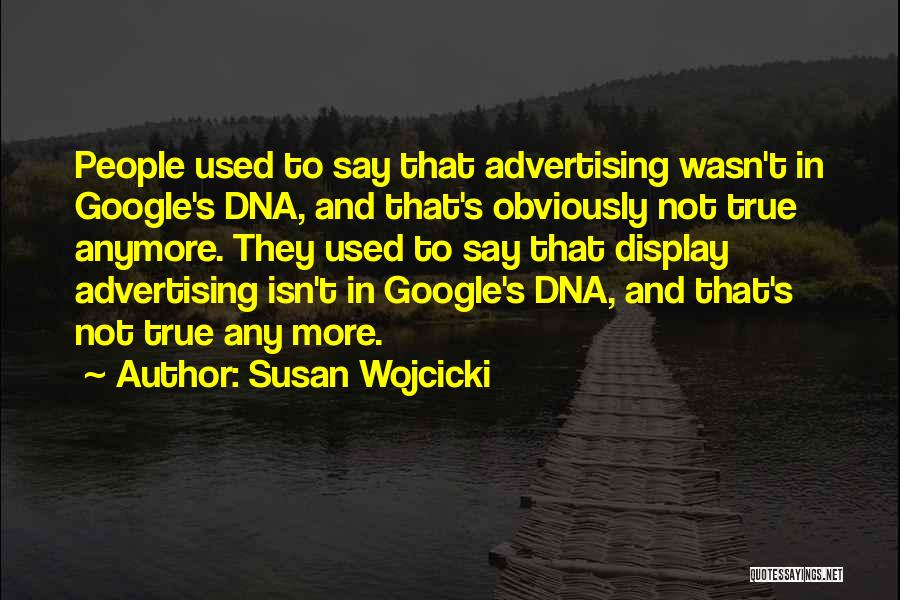 Susan Wojcicki Quotes: People Used To Say That Advertising Wasn't In Google's Dna, And That's Obviously Not True Anymore. They Used To Say