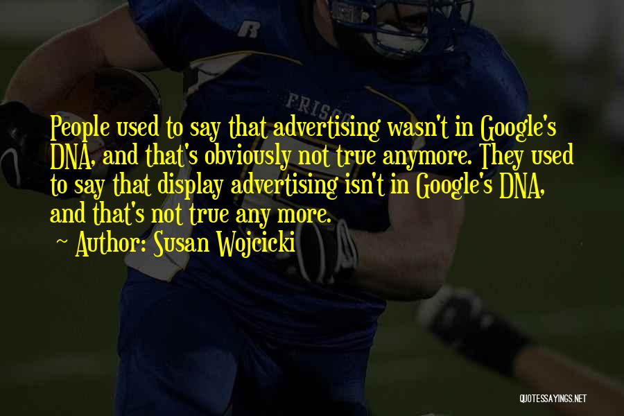 Susan Wojcicki Quotes: People Used To Say That Advertising Wasn't In Google's Dna, And That's Obviously Not True Anymore. They Used To Say