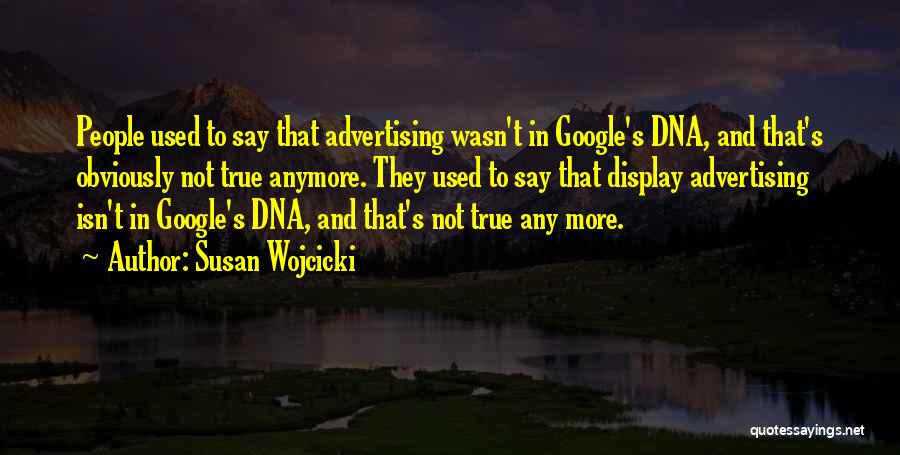 Susan Wojcicki Quotes: People Used To Say That Advertising Wasn't In Google's Dna, And That's Obviously Not True Anymore. They Used To Say