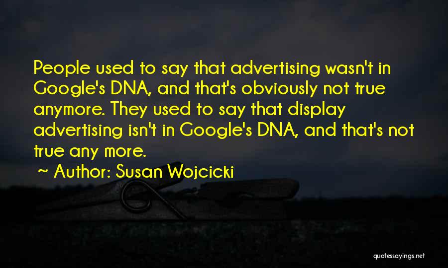 Susan Wojcicki Quotes: People Used To Say That Advertising Wasn't In Google's Dna, And That's Obviously Not True Anymore. They Used To Say