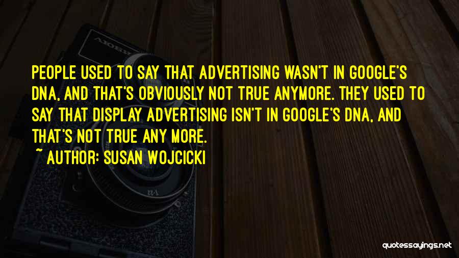 Susan Wojcicki Quotes: People Used To Say That Advertising Wasn't In Google's Dna, And That's Obviously Not True Anymore. They Used To Say