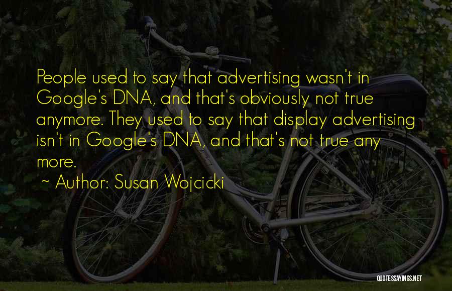 Susan Wojcicki Quotes: People Used To Say That Advertising Wasn't In Google's Dna, And That's Obviously Not True Anymore. They Used To Say