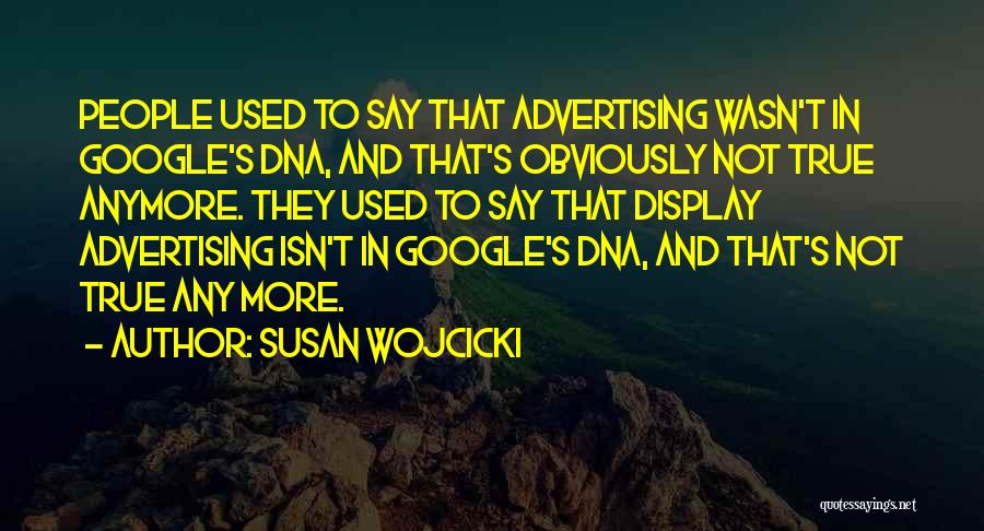 Susan Wojcicki Quotes: People Used To Say That Advertising Wasn't In Google's Dna, And That's Obviously Not True Anymore. They Used To Say