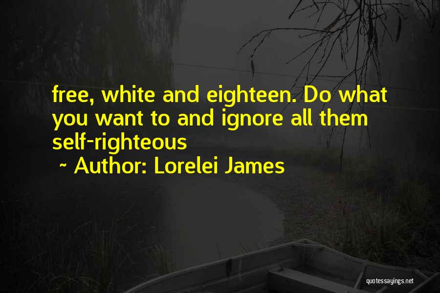 Lorelei James Quotes: Free, White And Eighteen. Do What You Want To And Ignore All Them Self-righteous