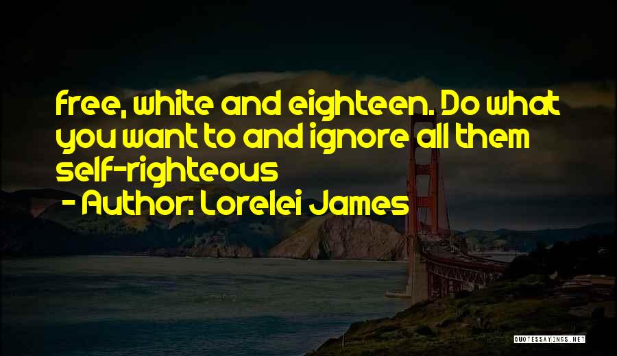 Lorelei James Quotes: Free, White And Eighteen. Do What You Want To And Ignore All Them Self-righteous