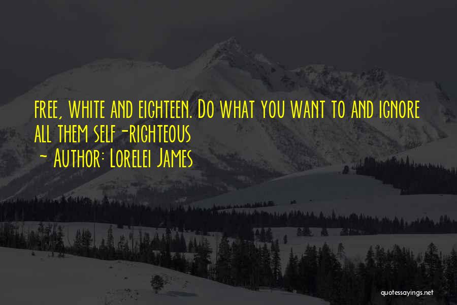 Lorelei James Quotes: Free, White And Eighteen. Do What You Want To And Ignore All Them Self-righteous