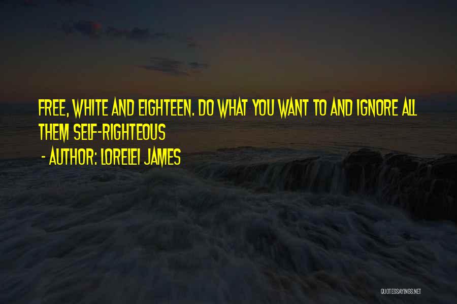 Lorelei James Quotes: Free, White And Eighteen. Do What You Want To And Ignore All Them Self-righteous