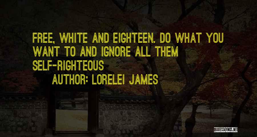 Lorelei James Quotes: Free, White And Eighteen. Do What You Want To And Ignore All Them Self-righteous