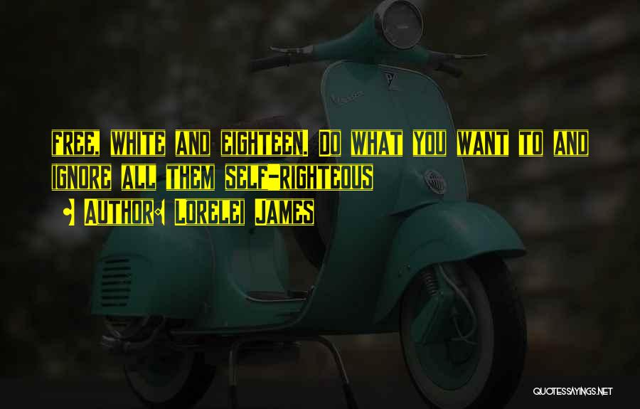 Lorelei James Quotes: Free, White And Eighteen. Do What You Want To And Ignore All Them Self-righteous