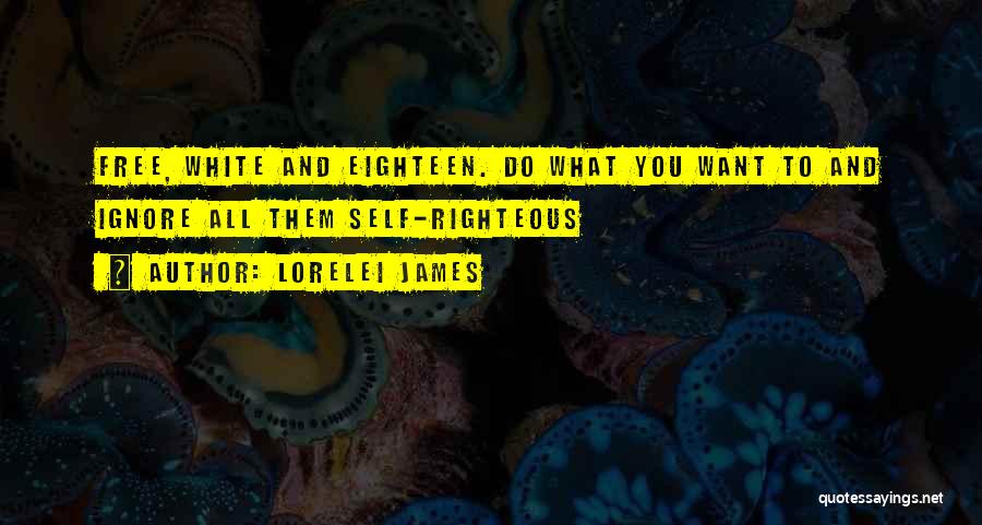 Lorelei James Quotes: Free, White And Eighteen. Do What You Want To And Ignore All Them Self-righteous
