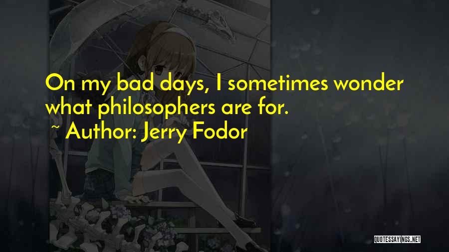 Jerry Fodor Quotes: On My Bad Days, I Sometimes Wonder What Philosophers Are For.