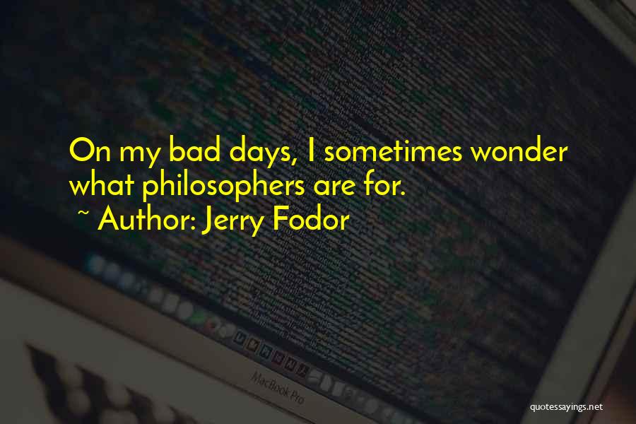 Jerry Fodor Quotes: On My Bad Days, I Sometimes Wonder What Philosophers Are For.