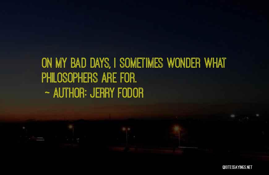 Jerry Fodor Quotes: On My Bad Days, I Sometimes Wonder What Philosophers Are For.