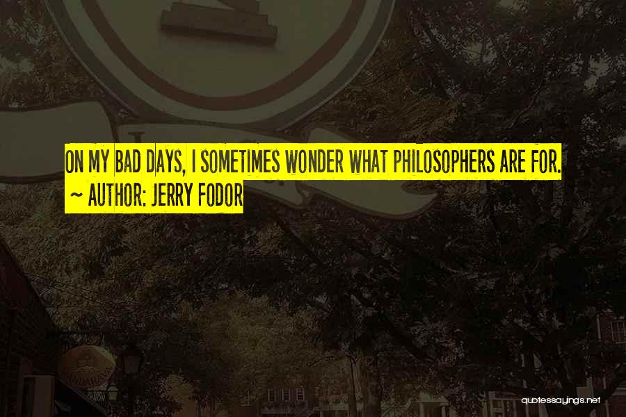 Jerry Fodor Quotes: On My Bad Days, I Sometimes Wonder What Philosophers Are For.
