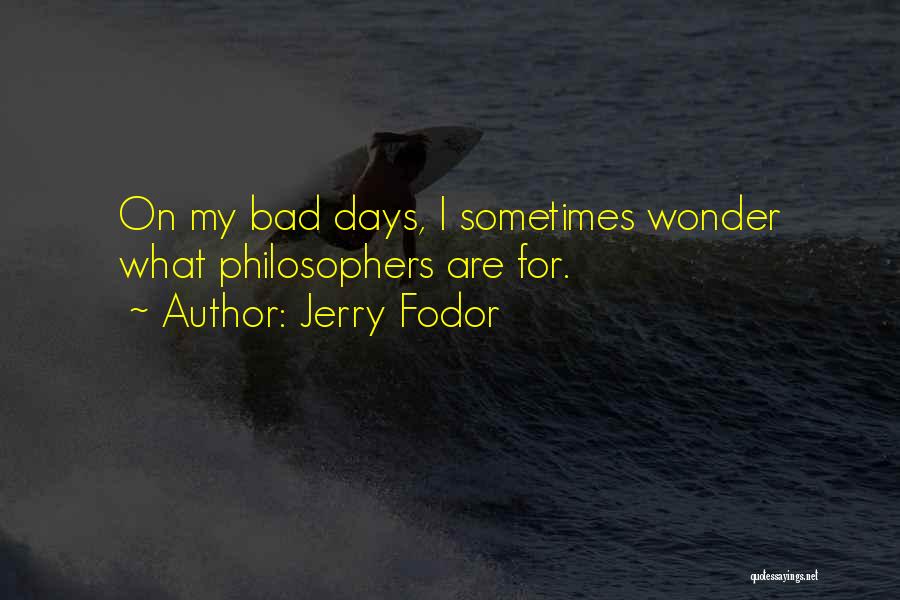 Jerry Fodor Quotes: On My Bad Days, I Sometimes Wonder What Philosophers Are For.