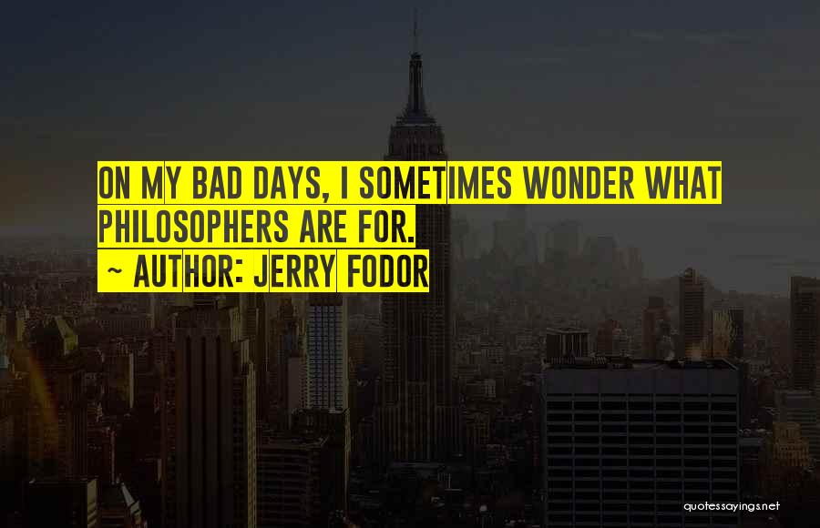 Jerry Fodor Quotes: On My Bad Days, I Sometimes Wonder What Philosophers Are For.