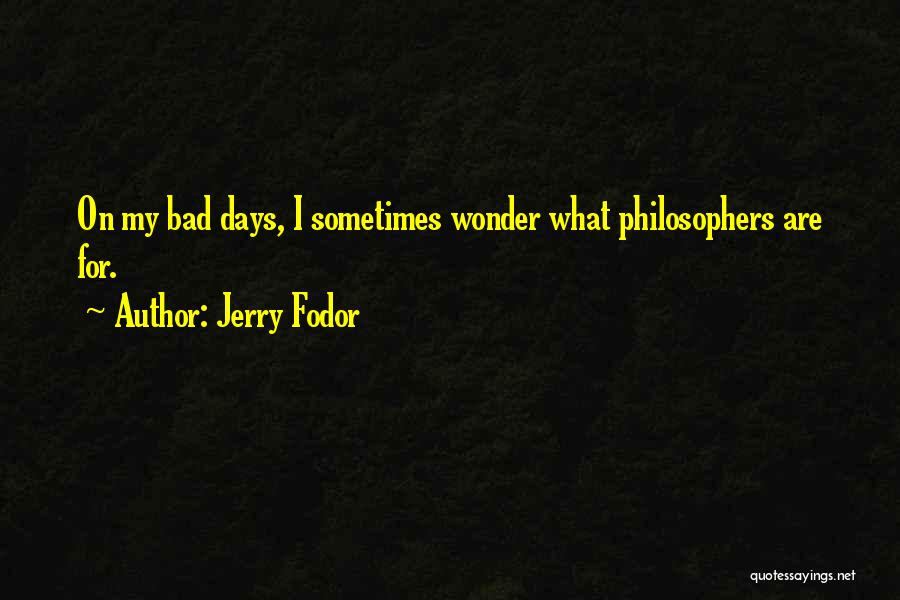 Jerry Fodor Quotes: On My Bad Days, I Sometimes Wonder What Philosophers Are For.